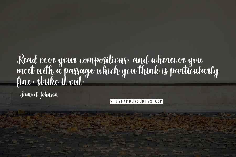 Samuel Johnson Quotes: Read over your compositions, and wherever you meet with a passage which you think is particularly fine, strike it out.