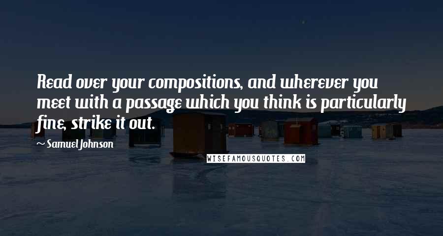 Samuel Johnson Quotes: Read over your compositions, and wherever you meet with a passage which you think is particularly fine, strike it out.