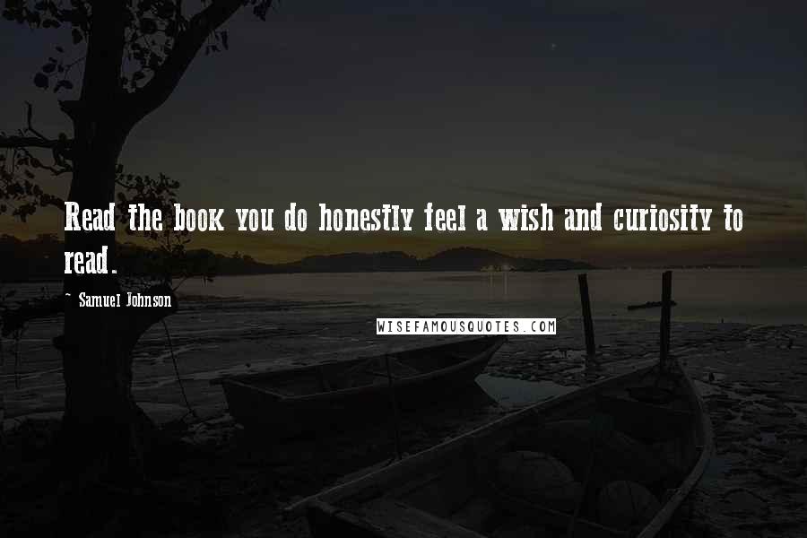 Samuel Johnson Quotes: Read the book you do honestly feel a wish and curiosity to read.