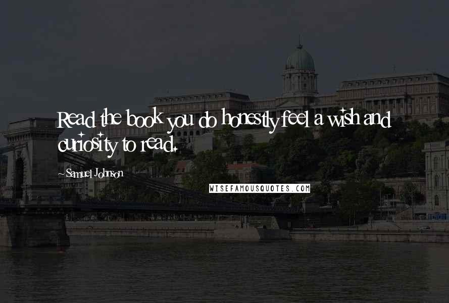 Samuel Johnson Quotes: Read the book you do honestly feel a wish and curiosity to read.