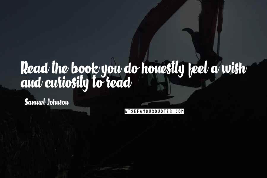 Samuel Johnson Quotes: Read the book you do honestly feel a wish and curiosity to read.