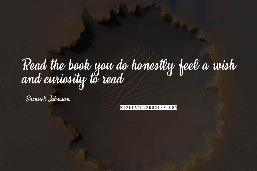 Samuel Johnson Quotes: Read the book you do honestly feel a wish and curiosity to read.