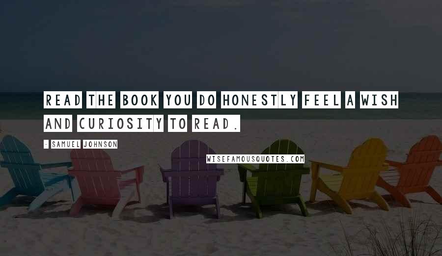 Samuel Johnson Quotes: Read the book you do honestly feel a wish and curiosity to read.