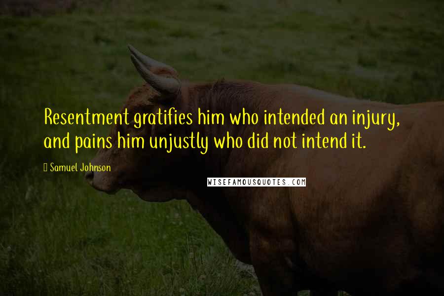 Samuel Johnson Quotes: Resentment gratifies him who intended an injury, and pains him unjustly who did not intend it.