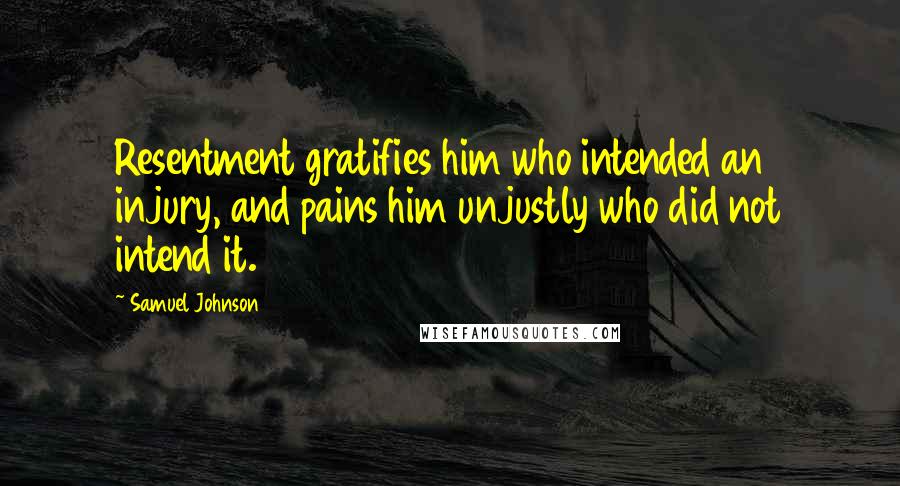 Samuel Johnson Quotes: Resentment gratifies him who intended an injury, and pains him unjustly who did not intend it.