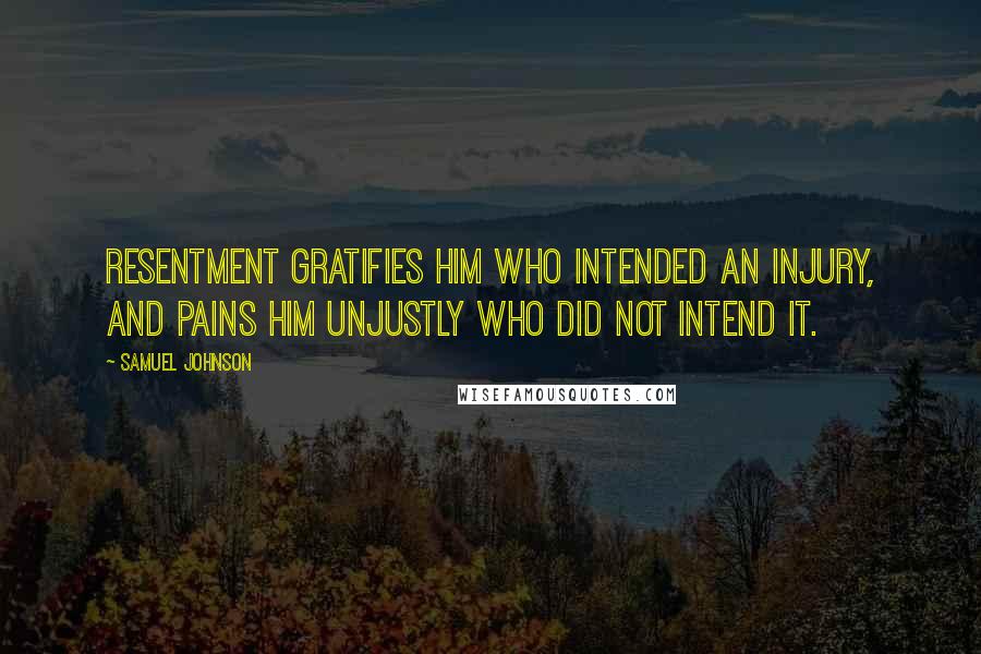 Samuel Johnson Quotes: Resentment gratifies him who intended an injury, and pains him unjustly who did not intend it.