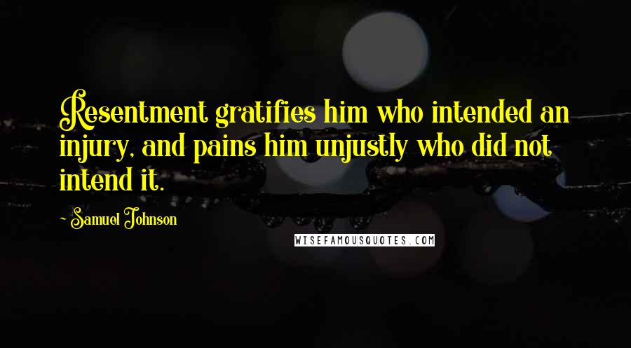 Samuel Johnson Quotes: Resentment gratifies him who intended an injury, and pains him unjustly who did not intend it.