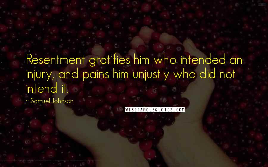 Samuel Johnson Quotes: Resentment gratifies him who intended an injury, and pains him unjustly who did not intend it.