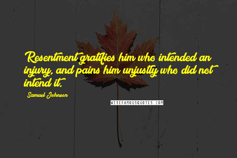 Samuel Johnson Quotes: Resentment gratifies him who intended an injury, and pains him unjustly who did not intend it.