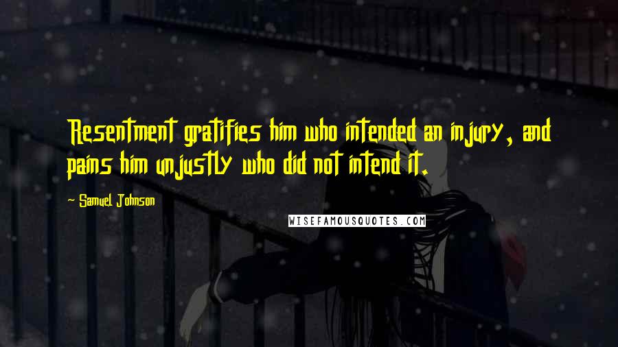 Samuel Johnson Quotes: Resentment gratifies him who intended an injury, and pains him unjustly who did not intend it.