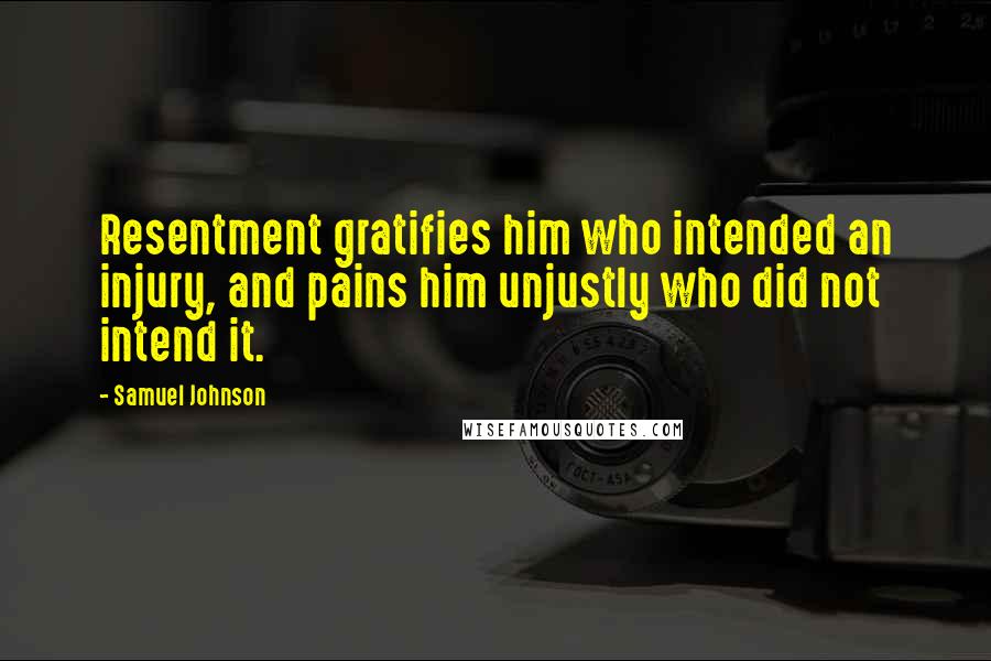 Samuel Johnson Quotes: Resentment gratifies him who intended an injury, and pains him unjustly who did not intend it.