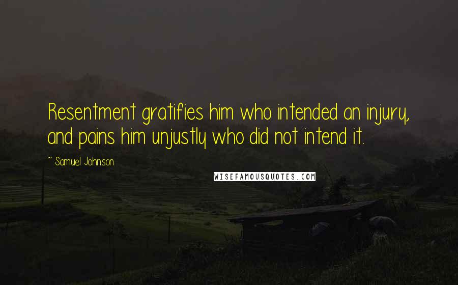 Samuel Johnson Quotes: Resentment gratifies him who intended an injury, and pains him unjustly who did not intend it.