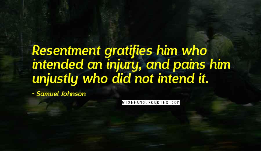 Samuel Johnson Quotes: Resentment gratifies him who intended an injury, and pains him unjustly who did not intend it.