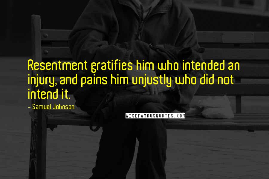 Samuel Johnson Quotes: Resentment gratifies him who intended an injury, and pains him unjustly who did not intend it.