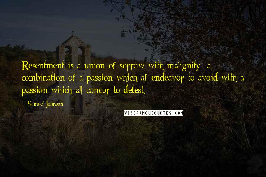 Samuel Johnson Quotes: Resentment is a union of sorrow with malignity; a combination of a passion which all endeavor to avoid with a passion which all concur to detest.