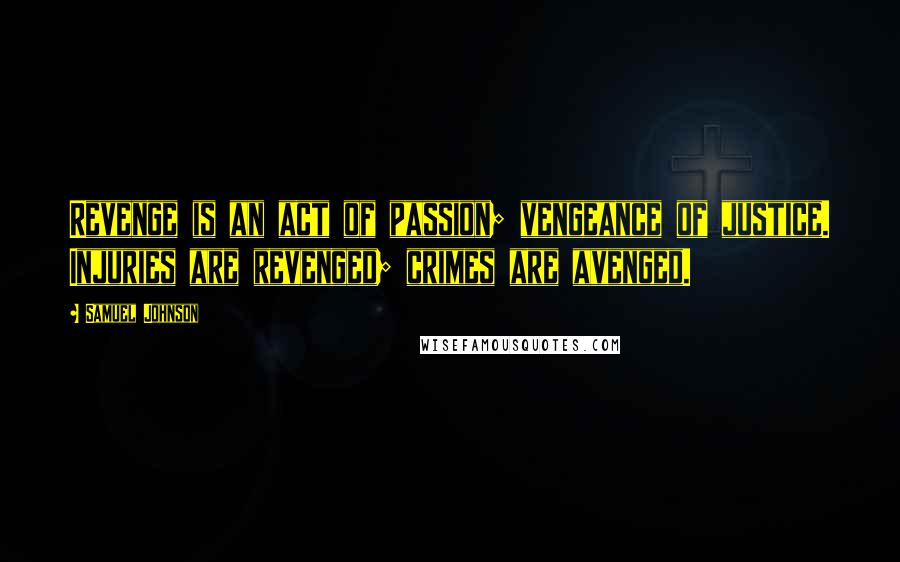 Samuel Johnson Quotes: Revenge is an act of passion; vengeance of justice. Injuries are revenged; crimes are avenged.