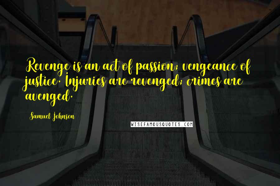 Samuel Johnson Quotes: Revenge is an act of passion; vengeance of justice. Injuries are revenged; crimes are avenged.