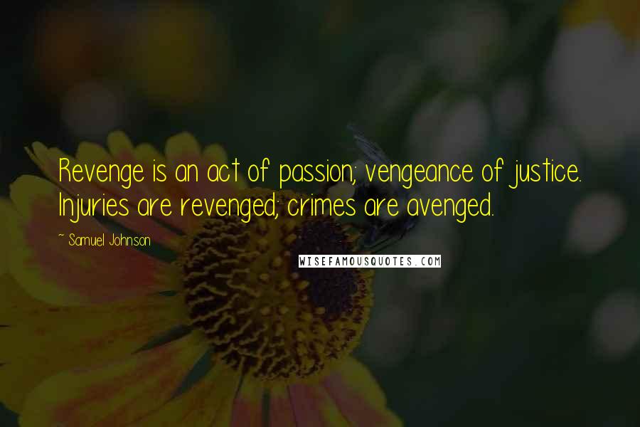 Samuel Johnson Quotes: Revenge is an act of passion; vengeance of justice. Injuries are revenged; crimes are avenged.