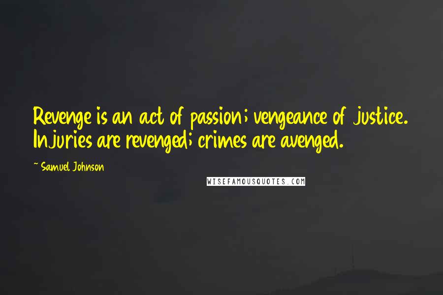 Samuel Johnson Quotes: Revenge is an act of passion; vengeance of justice. Injuries are revenged; crimes are avenged.