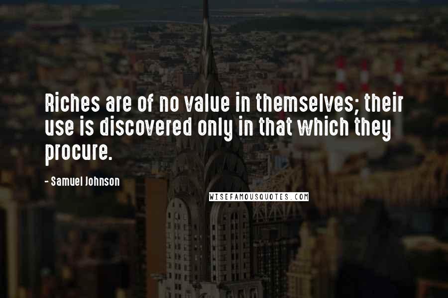Samuel Johnson Quotes: Riches are of no value in themselves; their use is discovered only in that which they procure.
