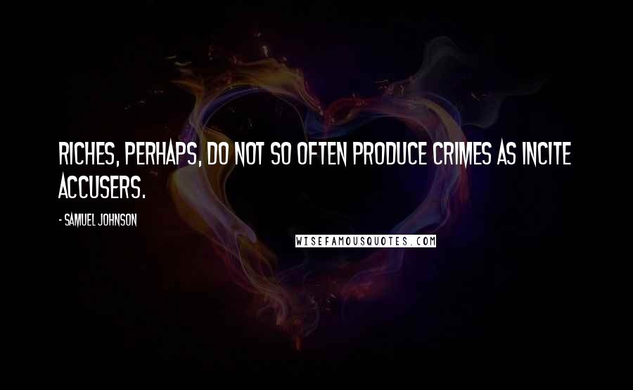 Samuel Johnson Quotes: Riches, perhaps, do not so often produce crimes as incite accusers.