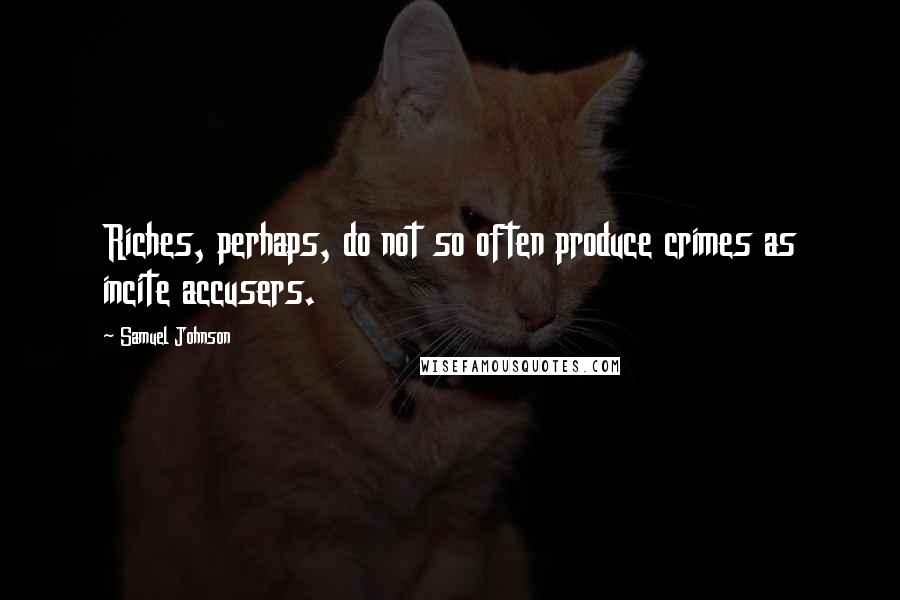 Samuel Johnson Quotes: Riches, perhaps, do not so often produce crimes as incite accusers.