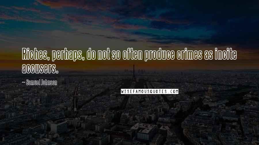 Samuel Johnson Quotes: Riches, perhaps, do not so often produce crimes as incite accusers.