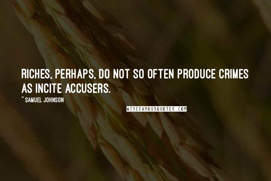 Samuel Johnson Quotes: Riches, perhaps, do not so often produce crimes as incite accusers.