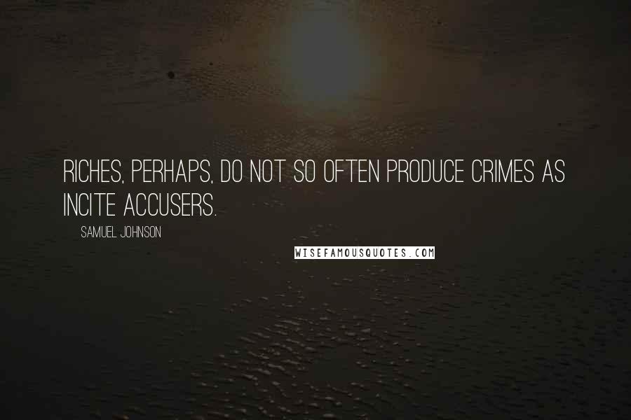 Samuel Johnson Quotes: Riches, perhaps, do not so often produce crimes as incite accusers.