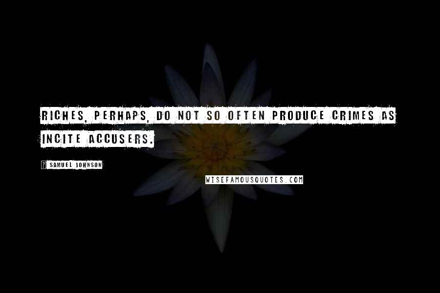 Samuel Johnson Quotes: Riches, perhaps, do not so often produce crimes as incite accusers.
