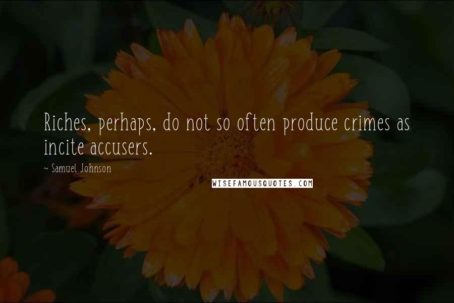 Samuel Johnson Quotes: Riches, perhaps, do not so often produce crimes as incite accusers.