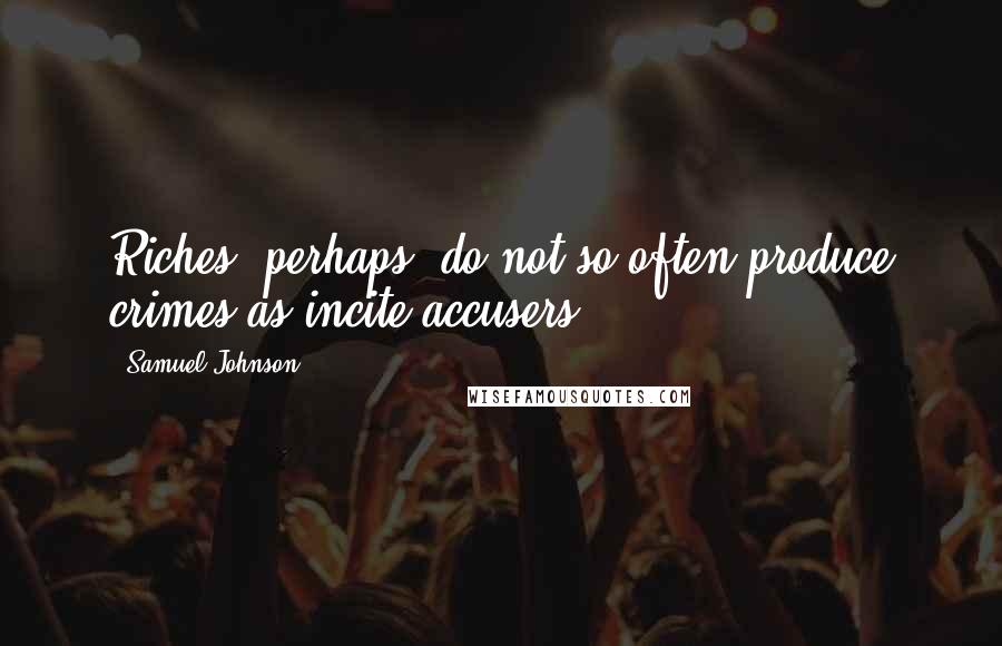 Samuel Johnson Quotes: Riches, perhaps, do not so often produce crimes as incite accusers.