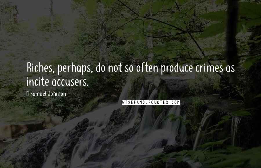 Samuel Johnson Quotes: Riches, perhaps, do not so often produce crimes as incite accusers.