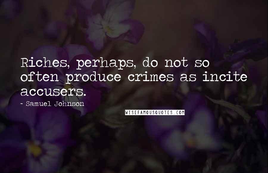 Samuel Johnson Quotes: Riches, perhaps, do not so often produce crimes as incite accusers.