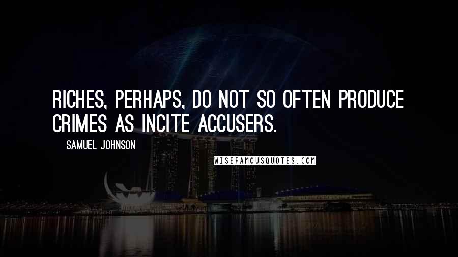 Samuel Johnson Quotes: Riches, perhaps, do not so often produce crimes as incite accusers.