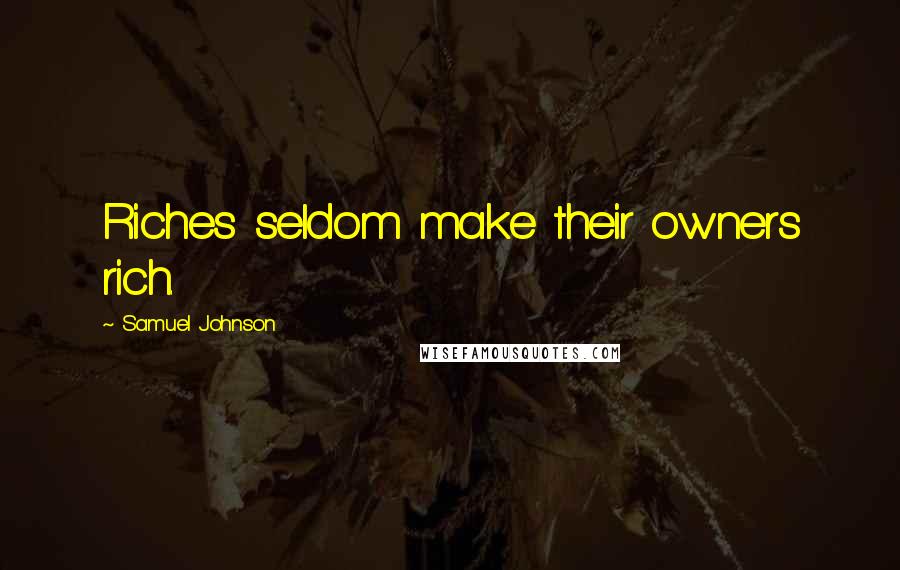 Samuel Johnson Quotes: Riches seldom make their owners rich.