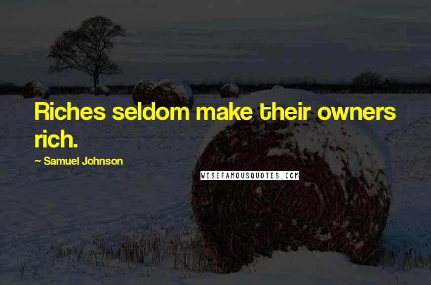 Samuel Johnson Quotes: Riches seldom make their owners rich.