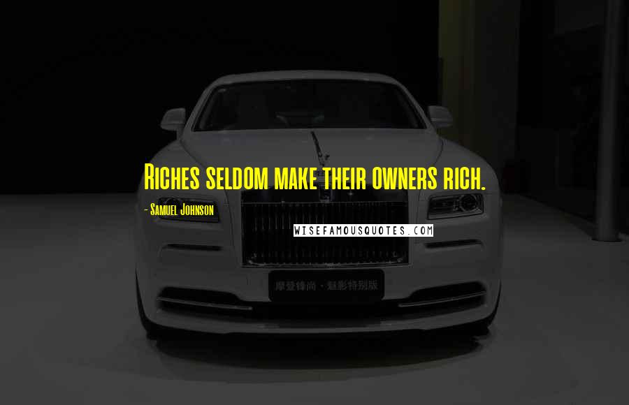 Samuel Johnson Quotes: Riches seldom make their owners rich.