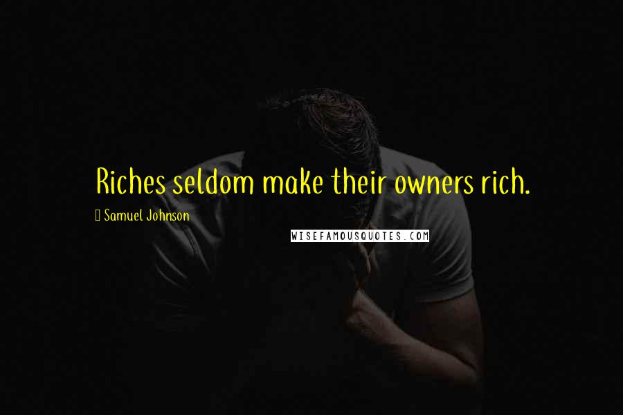 Samuel Johnson Quotes: Riches seldom make their owners rich.