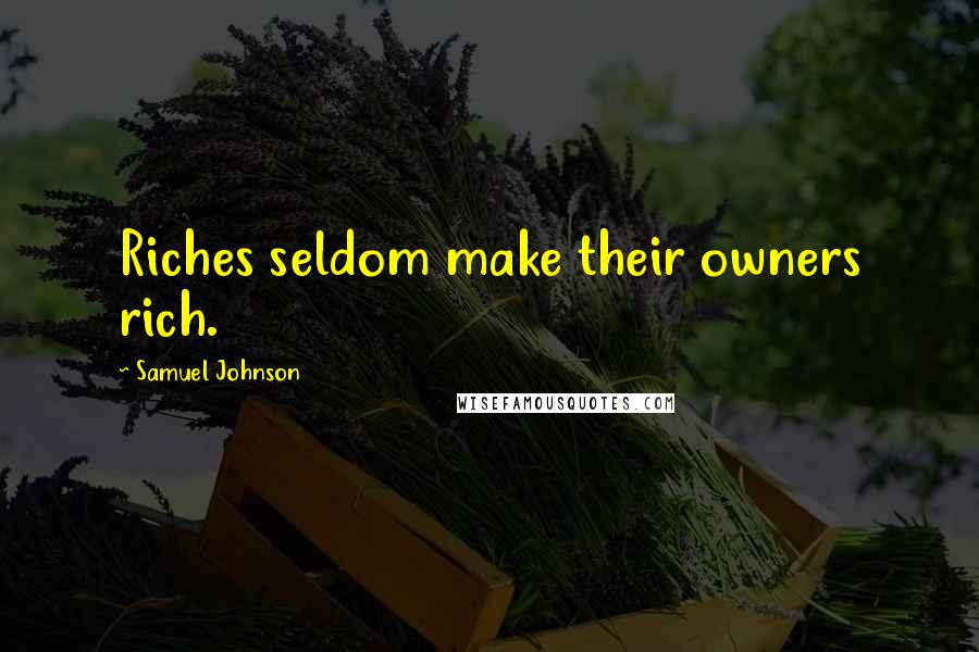 Samuel Johnson Quotes: Riches seldom make their owners rich.