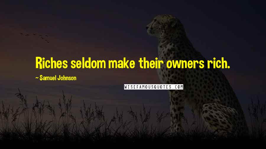 Samuel Johnson Quotes: Riches seldom make their owners rich.