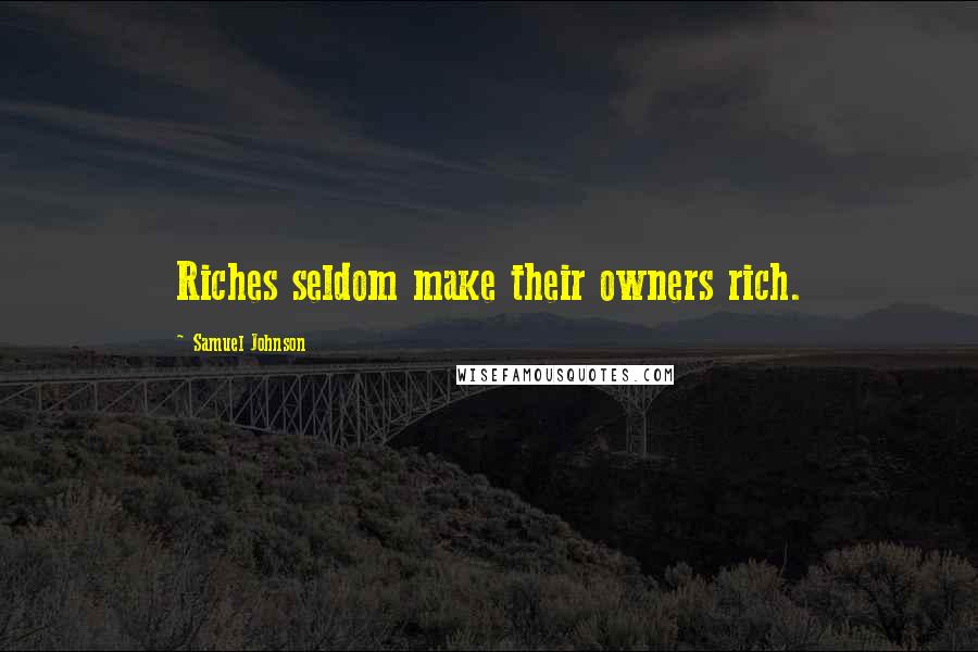 Samuel Johnson Quotes: Riches seldom make their owners rich.