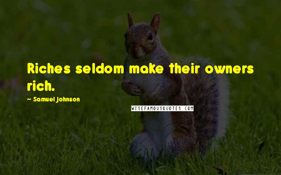 Samuel Johnson Quotes: Riches seldom make their owners rich.