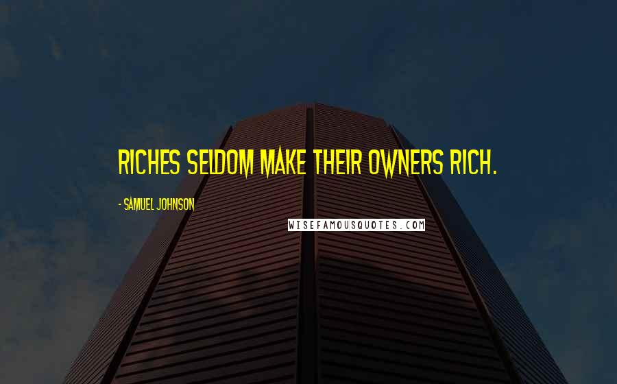 Samuel Johnson Quotes: Riches seldom make their owners rich.