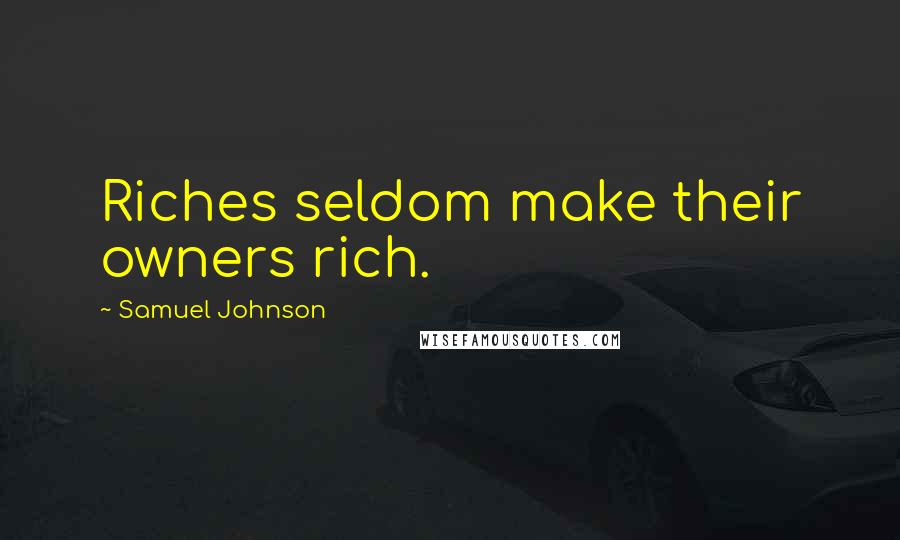 Samuel Johnson Quotes: Riches seldom make their owners rich.
