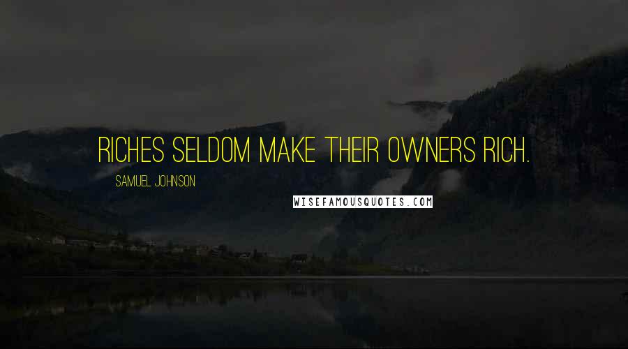 Samuel Johnson Quotes: Riches seldom make their owners rich.