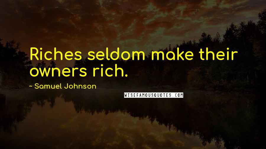 Samuel Johnson Quotes: Riches seldom make their owners rich.