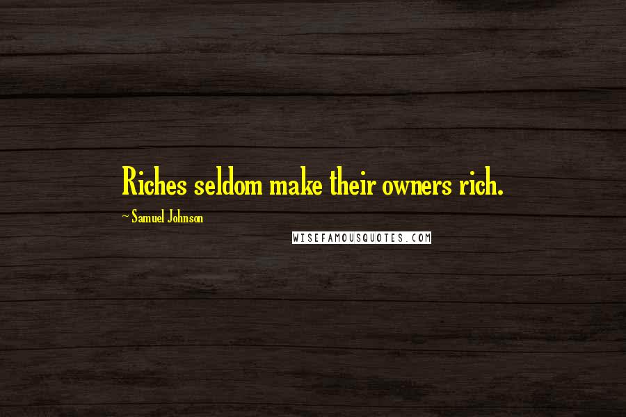 Samuel Johnson Quotes: Riches seldom make their owners rich.