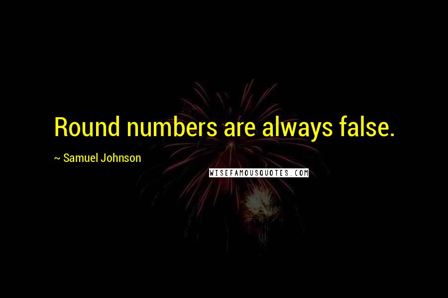 Samuel Johnson Quotes: Round numbers are always false.