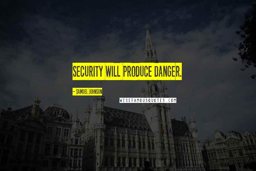 Samuel Johnson Quotes: Security will produce danger.